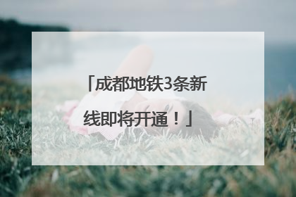 成都地铁3条新线即将开通！