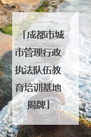 成都市城市管理行政执法队伍教育培训基地揭牌