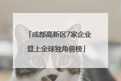 成都高新区7家企业登上全球独角兽榜