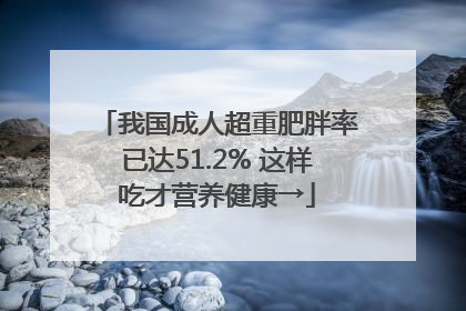 我国成人超重肥胖率已达51.2% 这样吃才营养健康→