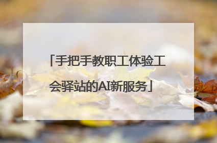 手把手教职工体验工会驿站的AI新服务