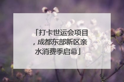 打卡世运会项目，成都东部新区亲水消费季启幕