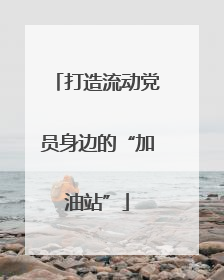 打造流动党员身边的“加油站”