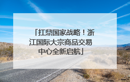 扛鼎国家战略！浙江国际大宗商品交易中心全新启航