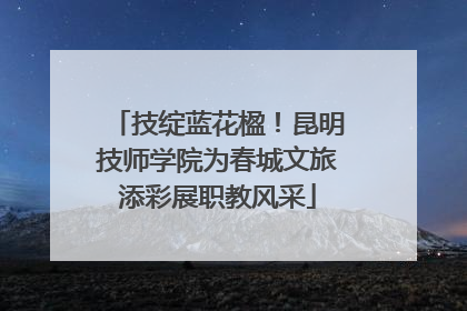 技绽蓝花楹！昆明技师学院为春城文旅添彩展职教风采