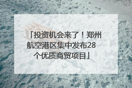 投资机会来了！郑州航空港区集中发布28个优质商贸项目