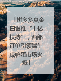 拼多多真金白银推“千亿扶持”，西部订单引领端午咸鸭蛋市场火爆