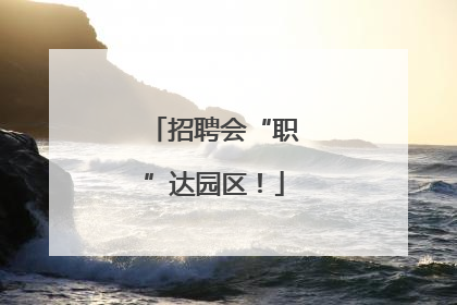 招聘会“职”达园区！