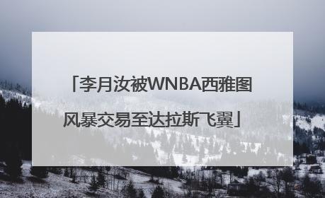 李月汝被WNBA西雅图风暴交易至达拉斯飞翼