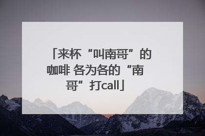 来杯“叫南哥”的咖啡 各为各的“南哥”打call