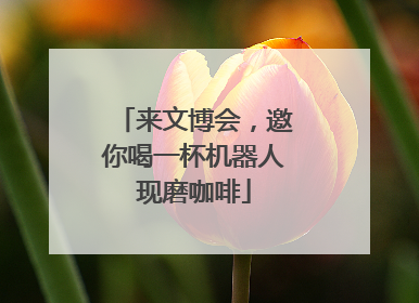 来文博会，邀你喝一杯机器人现磨咖啡