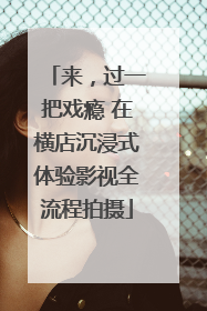 来，过一把戏瘾 在横店沉浸式体验影视全流程拍摄