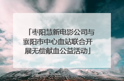枣阳慧新电影公司与襄阳市中心血站联合开展无偿献血公益活动