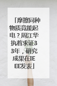 摩擦同种物质竟能起电？周江华执着求证33年，研究成果在IEEE发表