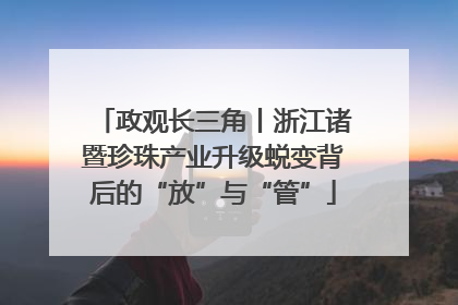 政观长三角丨浙江诸暨珍珠产业升级蜕变背后的“放”与“管”