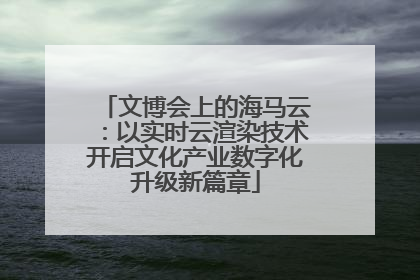 文博会上的海马云：以实时云渲染技术开启文化产业数字化升级新篇章