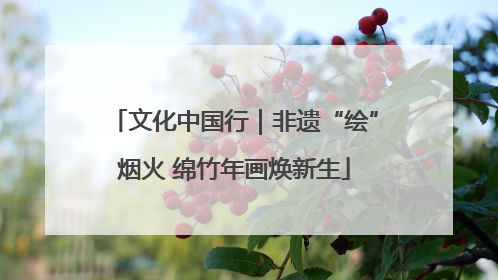 文化中国行｜非遗“绘”烟火 绵竹年画焕新生