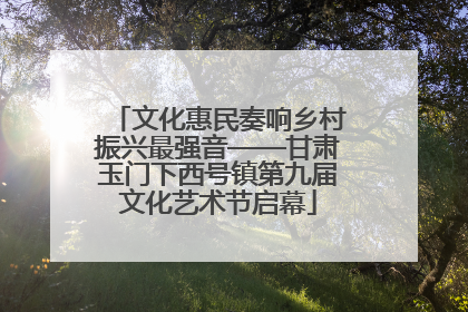 文化惠民奏响乡村振兴最强音——甘肃玉门下西号镇第九届文化艺术节启幕