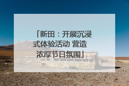 新田：开展沉浸式体验活动 营造浓厚节日氛围