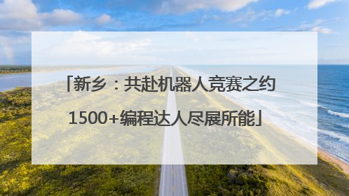 新乡：共赴机器人竞赛之约 1500+编程达人尽展所能