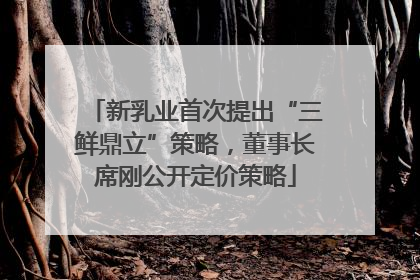 新乳业首次提出“三鲜鼎立”策略，董事长席刚公开定价策略