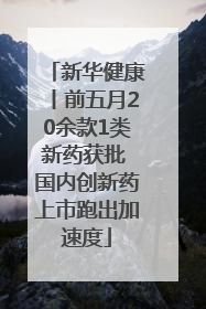 新华健康丨前五月20余款1类新药获批 国内创新药上市跑出加速度