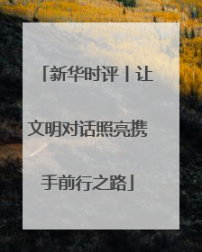 新华时评丨让文明对话照亮携手前行之路
