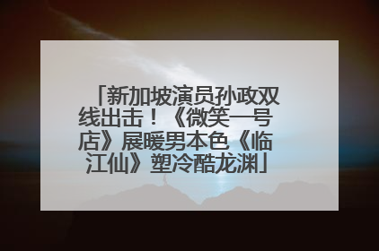 新加坡演员孙政双线出击！《微笑一号店》展暖男本色《临江仙》塑冷酷龙渊