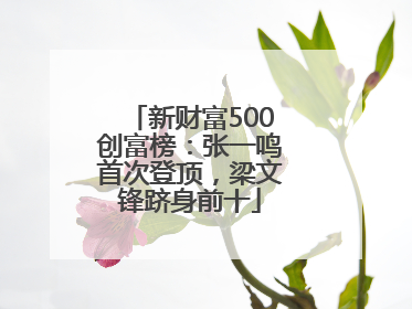 新财富500创富榜：张一鸣首次登顶，梁文锋跻身前十
