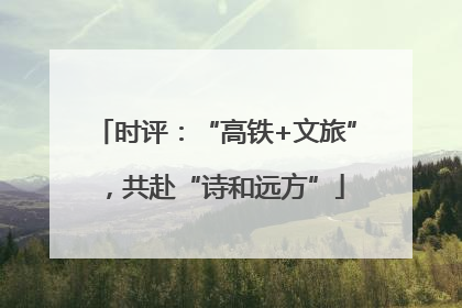 时评：“高铁+文旅”，共赴“诗和远方”
