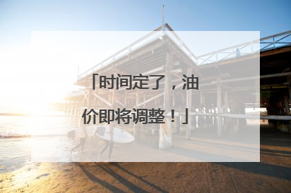 时间定了，油价即将调整！