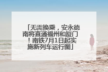 无需换乘，安永德南将直通福州和厦门！南铁7月1日起实施新列车运行图