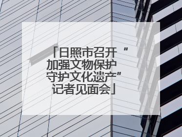 日照市召开“加强文物保护 守护文化遗产”记者见面会