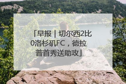 早报｜切尔西2比0洛杉矶FC，德拉普首秀送助攻