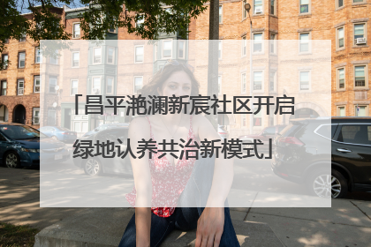 昌平滟澜新宸社区开启绿地认养共治新模式