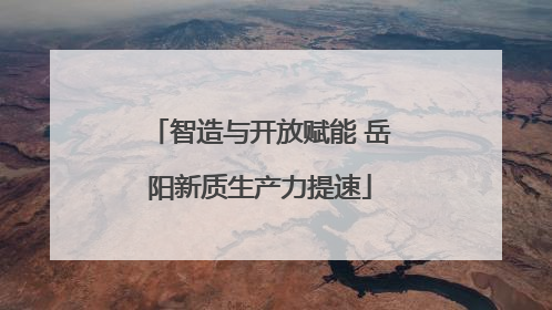 智造与开放赋能 岳阳新质生产力提速