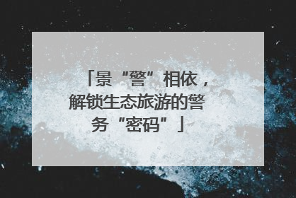 景“警”相依，解锁生态旅游的警务“密码”