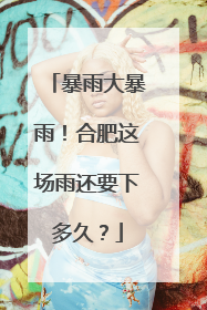 暴雨大暴雨！合肥这场雨还要下多久？