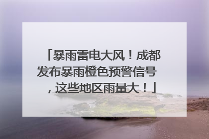 暴雨雷电大风！成都发布暴雨橙色预警信号，这些地区雨量大！