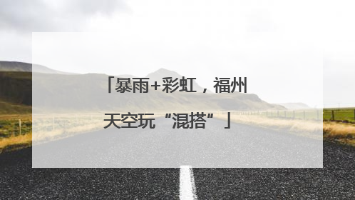 暴雨+彩虹，福州天空玩“混搭”