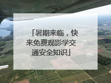 暑期来临，快来免费观影学交通安全知识