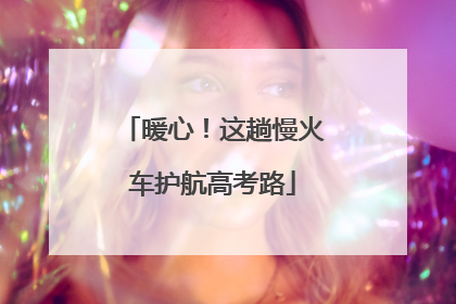 暖心！这趟慢火车护航高考路