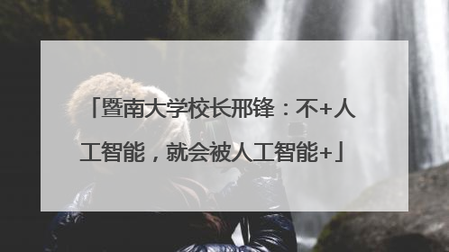 暨南大学校长邢锋：不+人工智能，就会被人工智能+