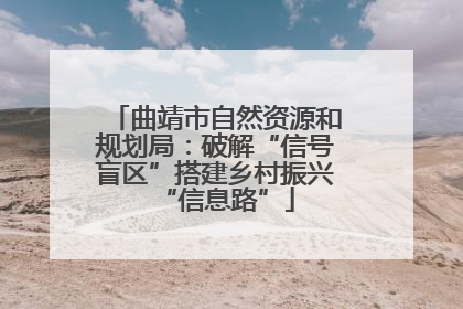 曲靖市自然资源和规划局：破解“信号盲区”搭建乡村振兴“信息路”