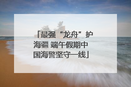 最强“龙舟”护海疆 端午假期中国海警坚守一线