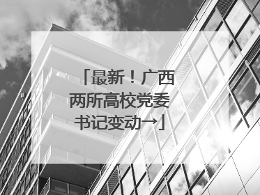 最新！广西两所高校党委书记变动→
