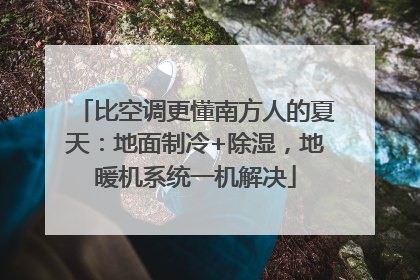 比空调更懂南方人的夏天：地面制冷+除湿，地暖机系统一机解决