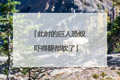 此时的巨人恐蚁吓得腿都软了