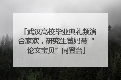 武汉高校毕业典礼频演合家欢，研究生爸妈带“论文宝贝”同登台