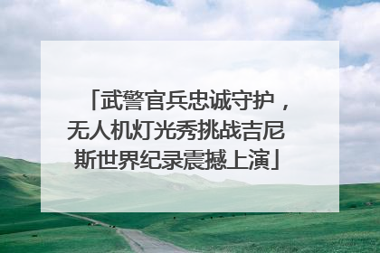武警官兵忠诚守护，无人机灯光秀挑战吉尼斯世界纪录震撼上演